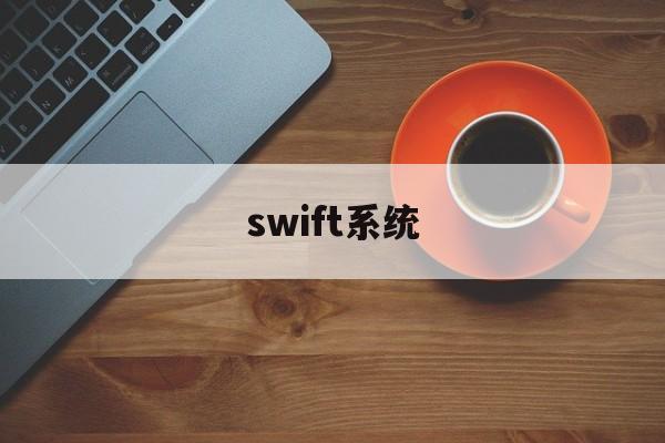 swift系统(Swift系统的总部在)