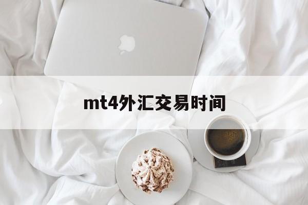 mt4外汇交易时间(MT4外汇交易时间是那个时区)