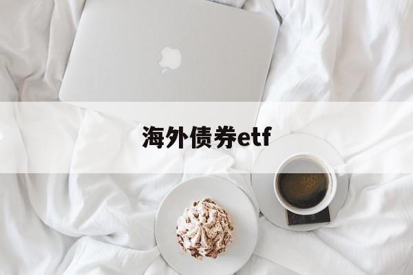 海外债券etf(海外债券市场行情)